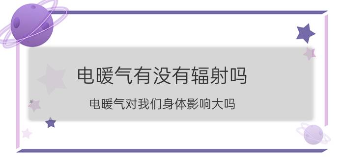 电暖气有没有辐射吗 电暖气对我们身体影响大吗